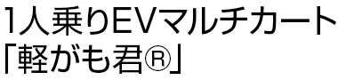 1人乗りEVマルチカート「軽がも君®」