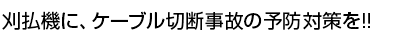 刈払機に、ケーブル切断事故の予防対策を！！