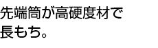 先端筒が高硬度材で長もち。