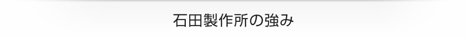 石田製作所の強み