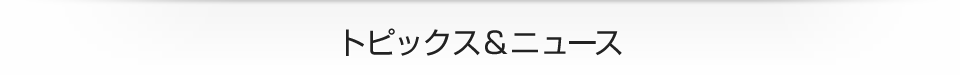 トピックス＆ニュース